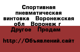 Спортивная пневматическая винтовка - Воронежская обл., Воронеж г. Другое » Продам   